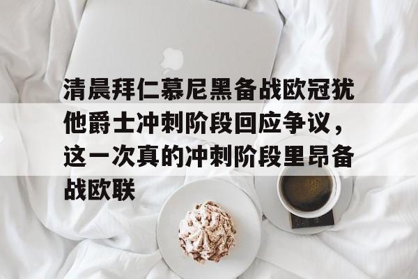 开云APP-清晨拜仁慕尼黑备战欧冠犹他爵士冲刺阶段回应争议，这一次真的冲刺阶段里昂备战欧联