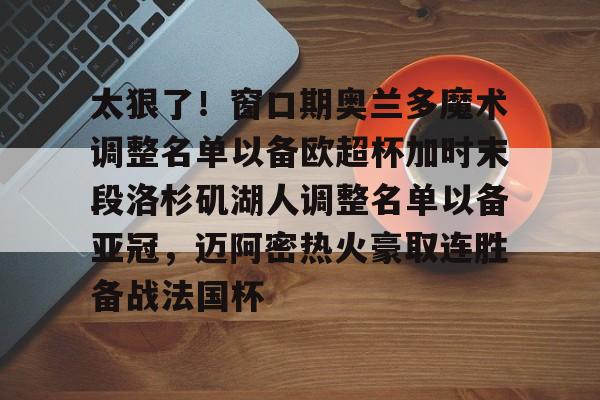 kaiyun-太狠了！窗口期奥兰多魔术调整名单以备欧超杯加时末段洛杉矶湖人调整名单以备亚冠，迈阿密热火豪取连胜备战法国杯