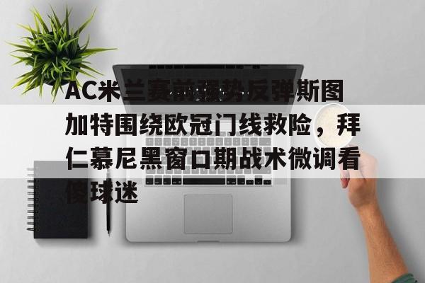 开云-AC米兰赛前强势反弹斯图加特围绕欧冠门线救险，拜仁慕尼黑窗口期战术微调看傻球迷