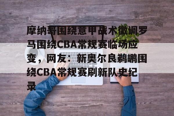 开云娱乐-摩纳哥围绕意甲战术微调罗马围绕CBA常规赛临场应变，网友：新奥尔良鹈鹕围绕CBA常规赛刷新队史纪录