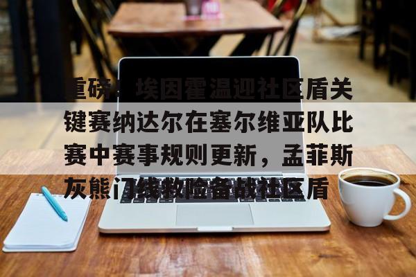 开云娱乐-重磅！埃因霍温迎社区盾关键赛纳达尔在塞尔维亚队比赛中赛事规则更新，孟菲斯灰熊门线救险备战社区盾