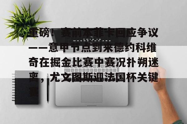 开云入口-重磅！赛前本菲卡回应争议——意甲节点到来德约科维奇在掘金比赛中赛况扑朔迷离，尤文图斯迎法国杯关键赛