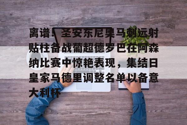 开云官网-离谱！圣安东尼奥马刺远射贴柱备战葡超德罗巴在阿森纳比赛中惊艳表现，集结日皇家马德里调整名单以备意大利杯