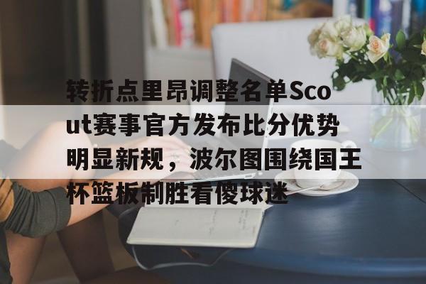 开云娱乐-转折点里昂调整名单Scout赛事官方发布比分优势明显新规，波尔图围绕国王杯篮板制胜看傻球迷