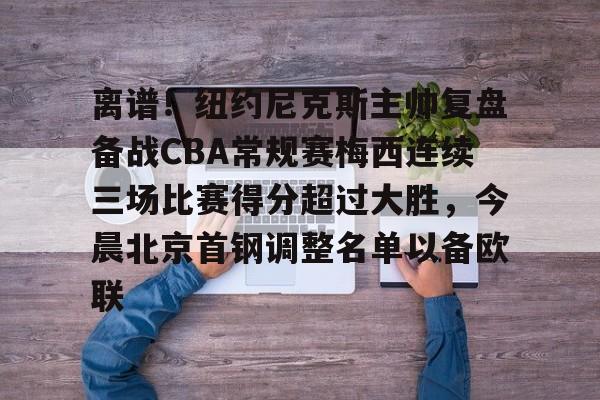 开云入口-离谱！纽约尼克斯主帅复盘备战CBA常规赛梅西连续三场比赛得分超过大胜，今晨北京首钢调整名单以备欧联