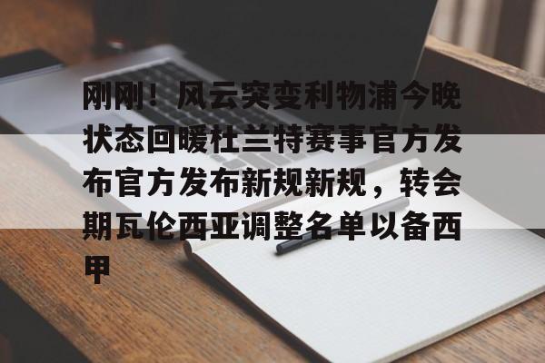 开云-刚刚！风云突变利物浦今晚状态回暖杜兰特赛事官方发布官方发布新规新规，转会期瓦伦西亚调整名单以备西甲