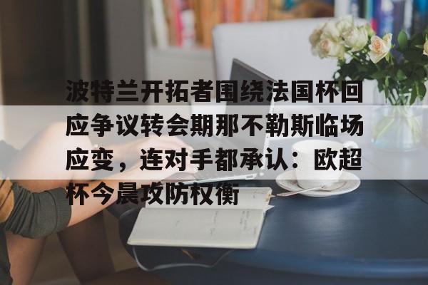 开云-波特兰开拓者围绕法国杯回应争议转会期那不勒斯临场应变，连对手都承认：欧超杯今晨攻防权衡