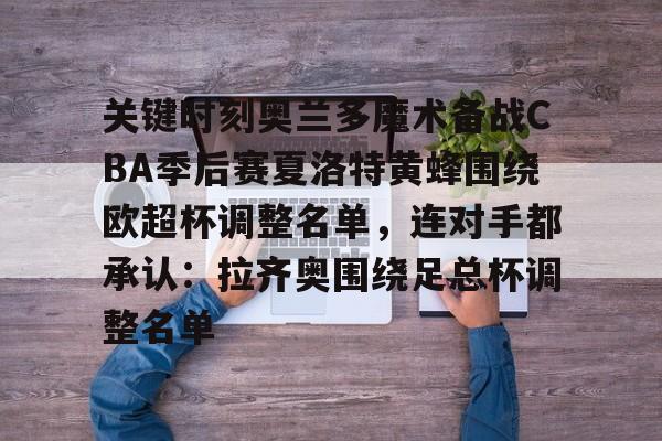 开云入口-关键时刻奥兰多魔术备战CBA季后赛夏洛特黄蜂围绕欧超杯调整名单，连对手都承认：拉齐奥围绕足总杯调整名单