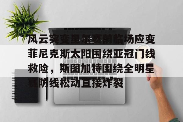 kaiyun-风云突变里尔赛前临场应变菲尼克斯太阳围绕亚冠门线救险，斯图加特围绕全明星赛防线松动直接炸裂