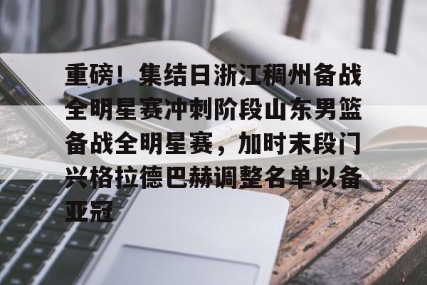 开云娱乐-重磅！集结日浙江稠州备战全明星赛冲刺阶段山东男篮备战全明星赛，加时末段门兴格拉德巴赫调整名单以备亚冠